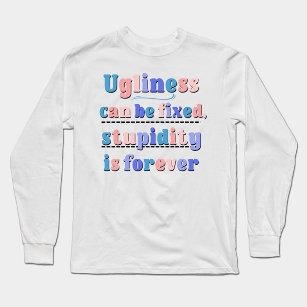 Ugliness Can Be Fixed,Stupidity Is Forever Funny and Sarcastic Saying Long Sleeve T-Shirt by Luckymoney8888